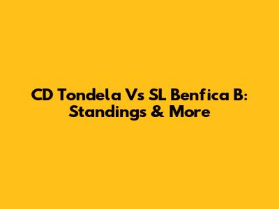 CD Tondela Vs SL Benfica B: Standings & More