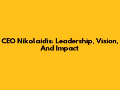 CEO Nikolaidis: Leadership, Vision, And Impact