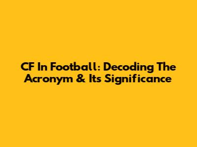 CF In Football: Decoding The Acronym & Its Significance