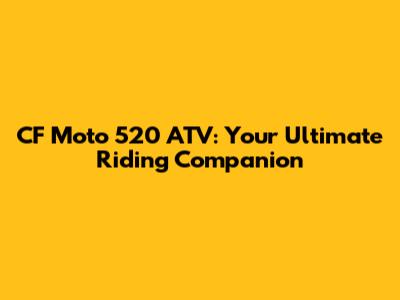 CF Moto 520 ATV: Your Ultimate Riding Companion