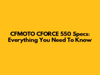 CFMOTO CFORCE 550 Specs: Everything You Need To Know