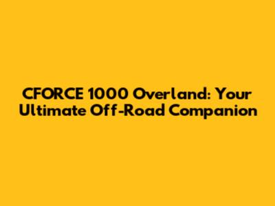 CFORCE 1000 Overland: Your Ultimate Off-Road Companion