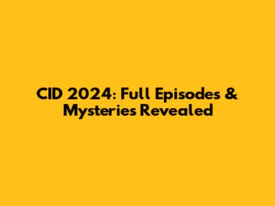 CID 2024: Full Episodes & Mysteries Revealed