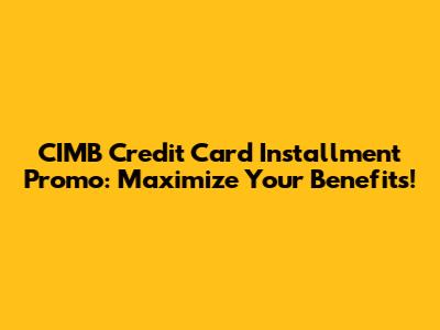 CIMB Credit Card Installment Promo: Maximize Your Benefits!
