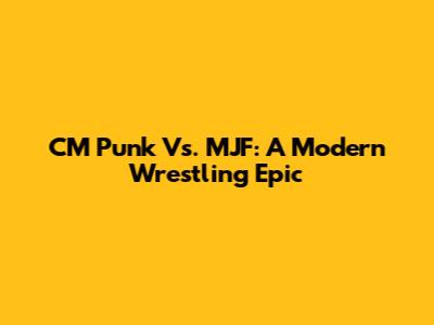 CM Punk Vs. MJF: A Modern Wrestling Epic