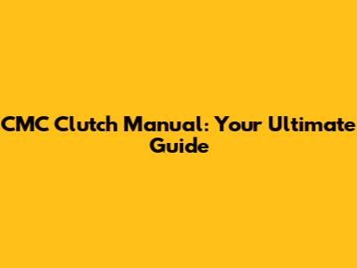 CMC Clutch Manual: Your Ultimate Guide