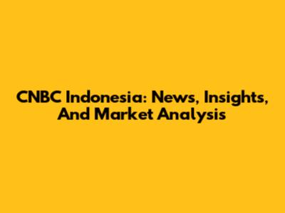 CNBC Indonesia: News, Insights, And Market Analysis