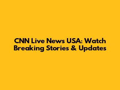 CNN Live News USA: Watch Breaking Stories & Updates