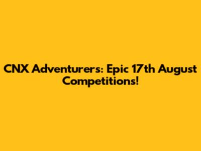 CNX Adventurers: Epic 17th August Competitions!