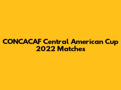 CONCACAF Central American Cup 2022 Matches