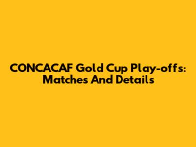 CONCACAF Gold Cup Play-offs: Matches And Details