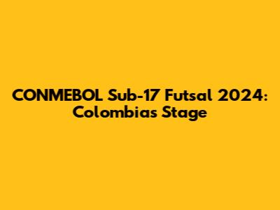 CONMEBOL Sub-17 Futsal 2024: Colombia's Stage