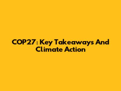 COP27: Key Takeaways And Climate Action