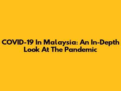 COVID-19 In Malaysia: An In-Depth Look At The Pandemic