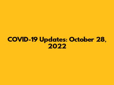 COVID-19 Updates: October 28, 2022