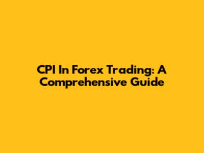 CPI In Forex Trading: A Comprehensive Guide