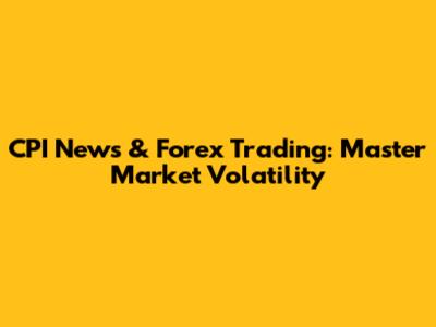 CPI News & Forex Trading: Master Market Volatility