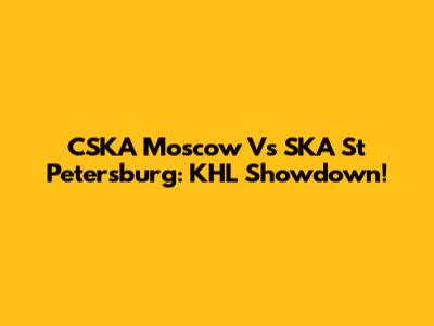 CSKA Moscow Vs SKA St Petersburg: KHL Showdown!
