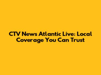 CTV News Atlantic Live: Local Coverage You Can Trust