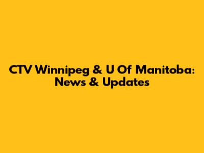 CTV Winnipeg & U Of Manitoba: News & Updates