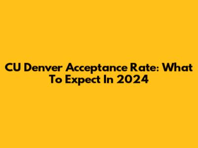 CU Denver Acceptance Rate: What To Expect In 2024