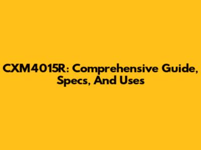 CXM4015R: Comprehensive Guide, Specs, And Uses