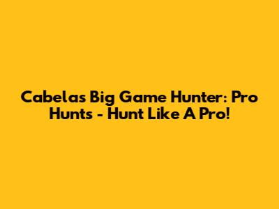 Cabela's Big Game Hunter: Pro Hunts - Hunt Like A Pro!