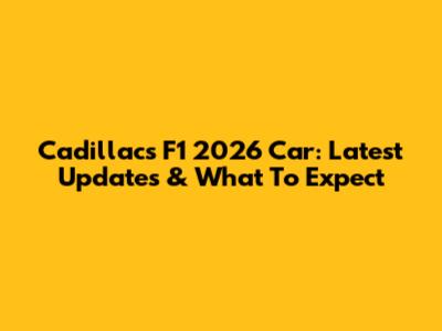 Cadillac's F1 2026 Car: Latest Updates & What To Expect