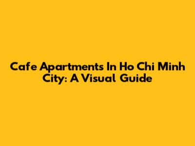 Cafe Apartments In Ho Chi Minh City: A Visual Guide