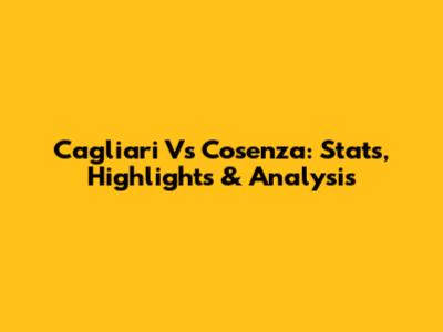 Cagliari Vs Cosenza: Stats, Highlights & Analysis