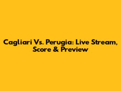 Cagliari Vs. Perugia: Live Stream, Score & Preview
