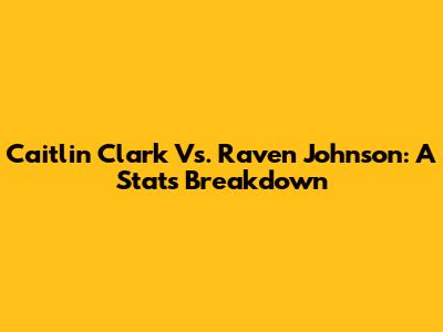 Caitlin Clark Vs. Raven Johnson: A Stats Breakdown