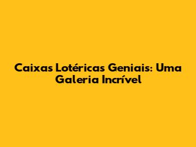 Caixas Lotéricas Geniais: Uma Galeria Incrível