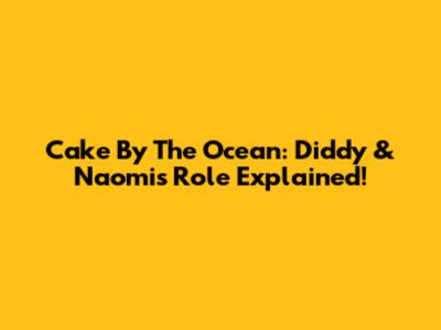 Cake By The Ocean: Diddy & Naomi's Role Explained!