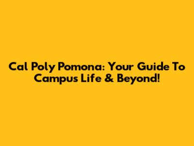 Cal Poly Pomona: Your Guide To Campus Life & Beyond!