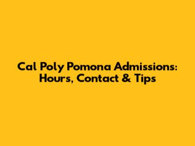 Cal Poly Pomona Admissions: Hours, Contact & Tips