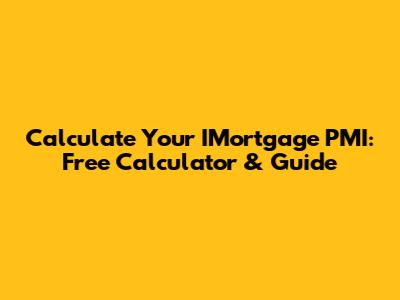 Calculate Your IMortgage PMI: Free Calculator & Guide