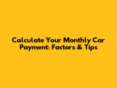 Calculate Your Monthly Car Payment: Factors & Tips