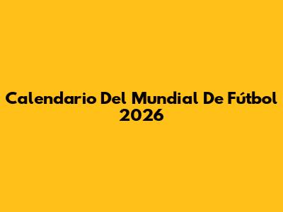 Calendario Del Mundial De Fútbol 2026