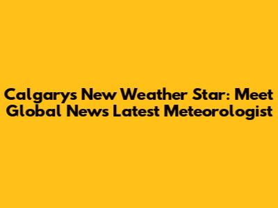 Calgary's New Weather Star: Meet Global News' Latest Meteorologist