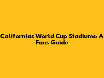 California's World Cup Stadiums: A Fan's Guide