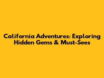 California Adventures: Exploring Hidden Gems & Must-Sees