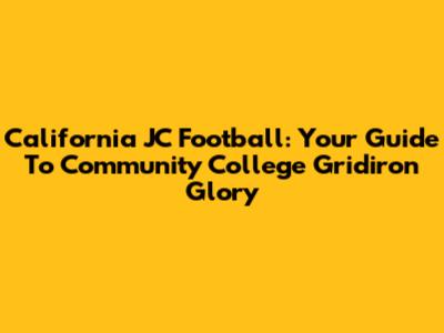 California JC Football: Your Guide To Community College Gridiron Glory
