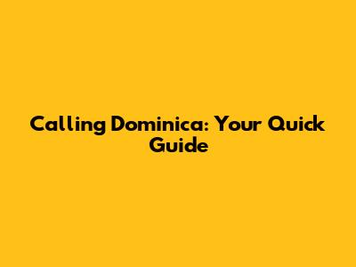 Calling Dominica: Your Quick Guide
