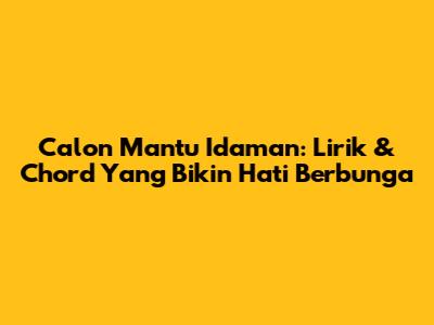 Calon Mantu Idaman: Lirik & Chord Yang Bikin Hati Berbunga