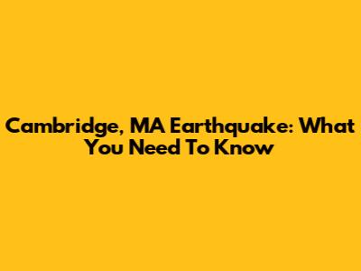 Cambridge, MA Earthquake: What You Need To Know