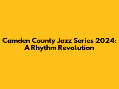 Camden County Jazz Series 2024: A Rhythm Revolution