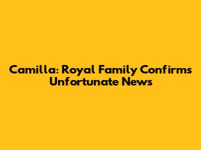 Camilla: Royal Family Confirms Unfortunate News
