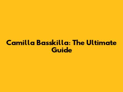Camilla Basskilla: The Ultimate Guide