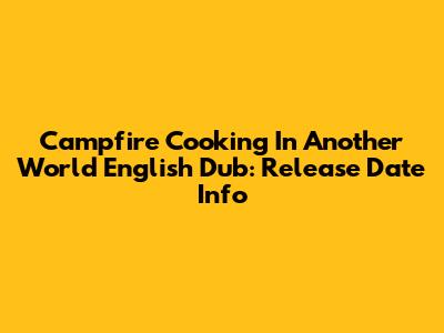 Campfire Cooking In Another World English Dub: Release Date Info